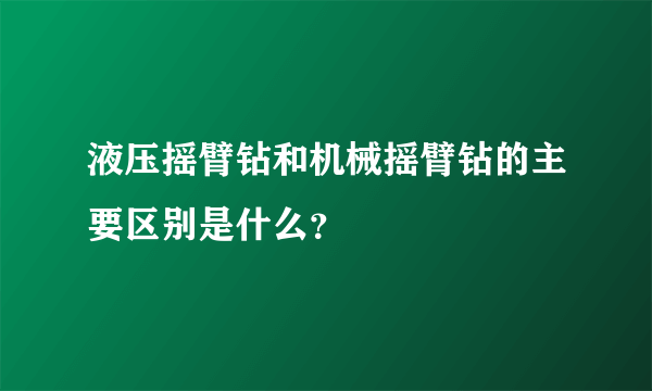 液压摇臂钻和机械摇臂钻的主要区别是什么？