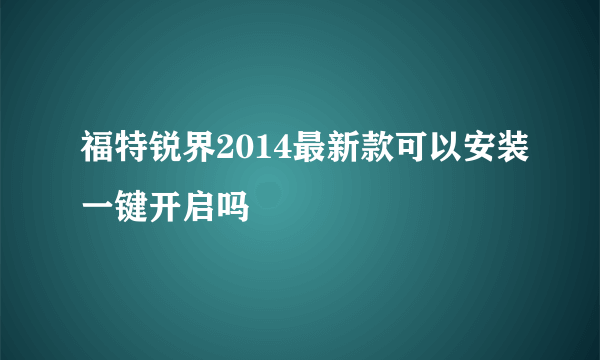 福特锐界2014最新款可以安装一键开启吗