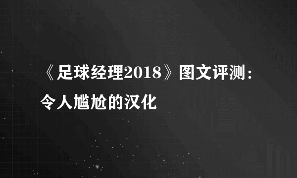 《足球经理2018》图文评测：令人尴尬的汉化