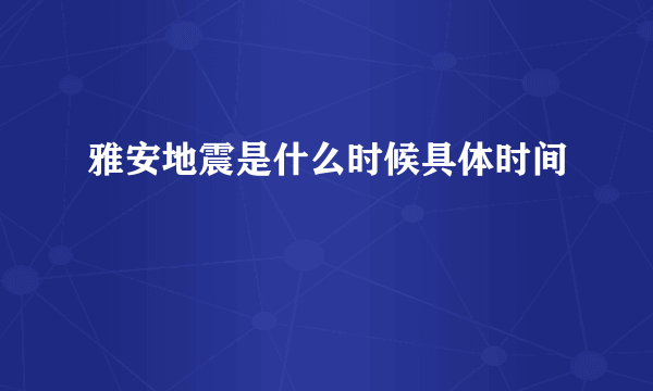 雅安地震是什么时候具体时间