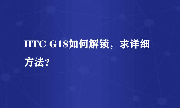 HTC G18如何解锁，求详细方法？