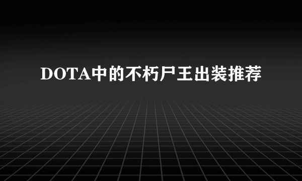 DOTA中的不朽尸王出装推荐