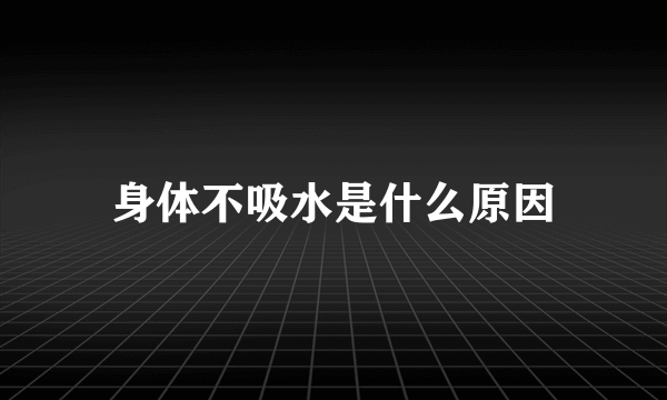 身体不吸水是什么原因