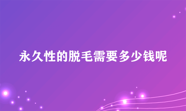 永久性的脱毛需要多少钱呢