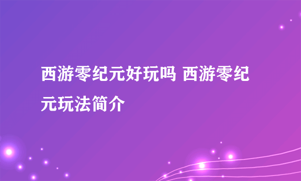 西游零纪元好玩吗 西游零纪元玩法简介