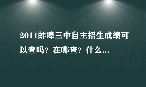 2011蚌埠三中自主招生成绩可以查吗？在哪查？什么时候才能查啊