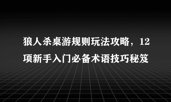 狼人杀桌游规则玩法攻略，12项新手入门必备术语技巧秘笈