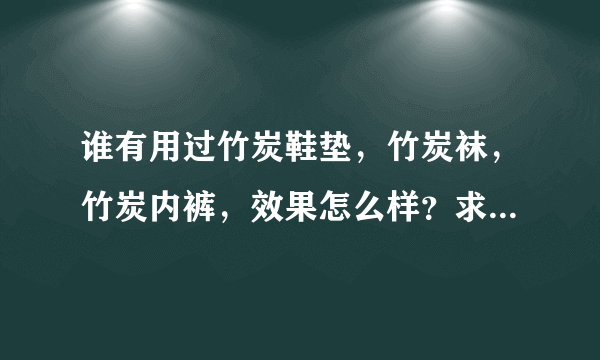 谁有用过竹炭鞋垫，竹炭袜，竹炭内裤，效果怎么样？求大神帮助