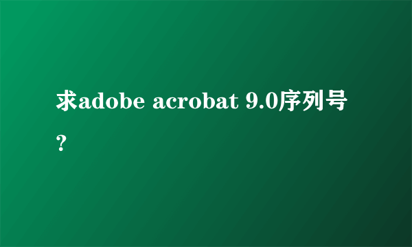 求adobe acrobat 9.0序列号？