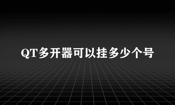 QT多开器可以挂多少个号