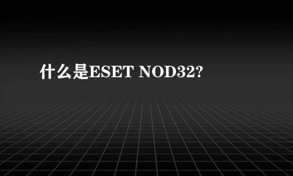 什么是ESET NOD32?