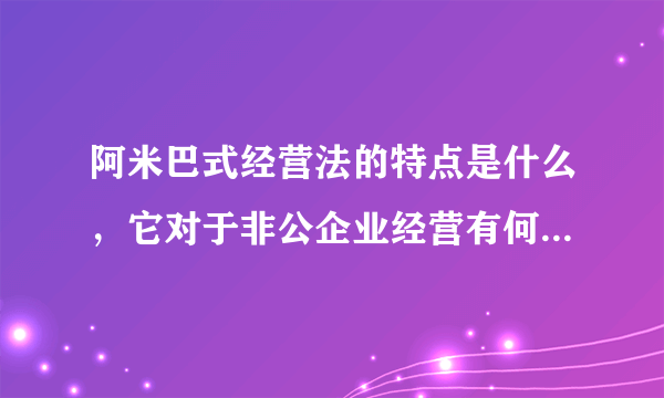 阿米巴式经营法的特点是什么，它对于非公企业经营有何制胜之处？