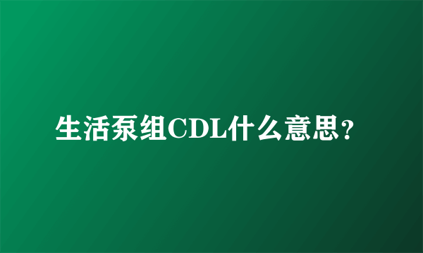 生活泵组CDL什么意思？