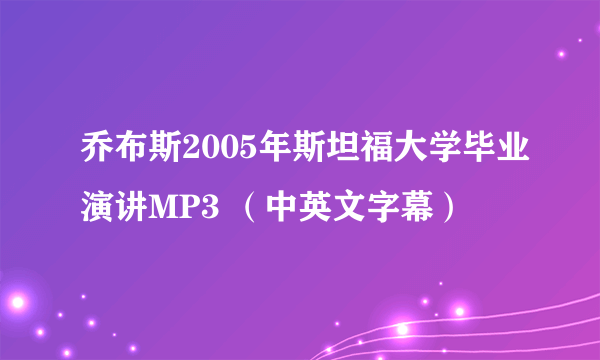 乔布斯2005年斯坦福大学毕业演讲MP3 （中英文字幕）