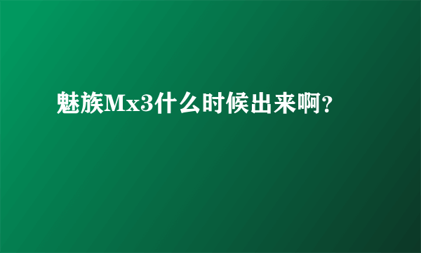 魅族Mx3什么时候出来啊？