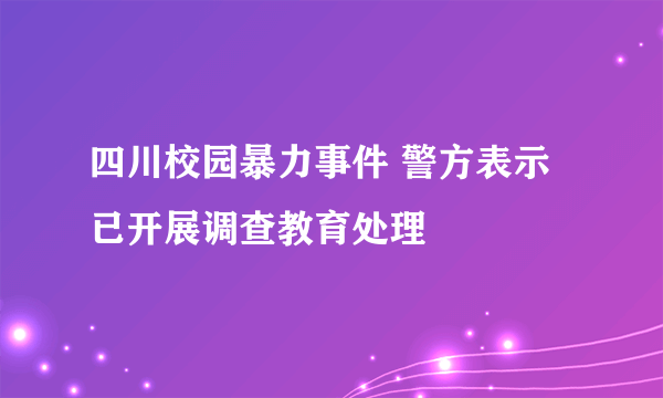 四川校园暴力事件 警方表示已开展调查教育处理