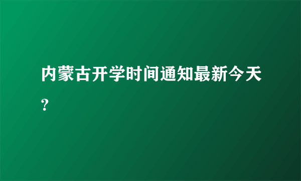 内蒙古开学时间通知最新今天？