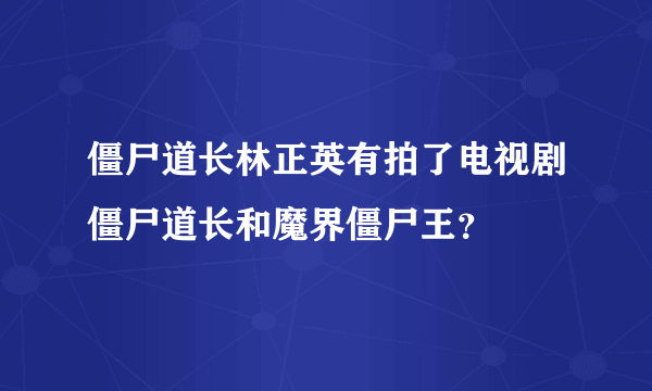 僵尸道长林正英有拍了电视剧僵尸道长和魔界僵尸王？