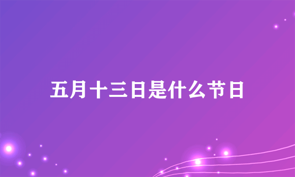 五月十三日是什么节日