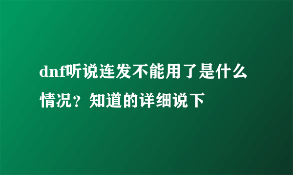 dnf听说连发不能用了是什么情况？知道的详细说下