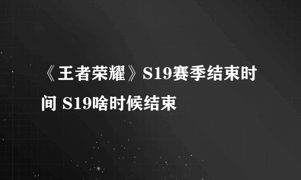 《王者荣耀》S19赛季结束时间 S19啥时候结束