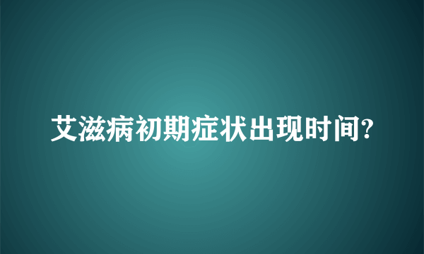 艾滋病初期症状出现时间?