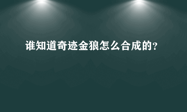 谁知道奇迹金狼怎么合成的？