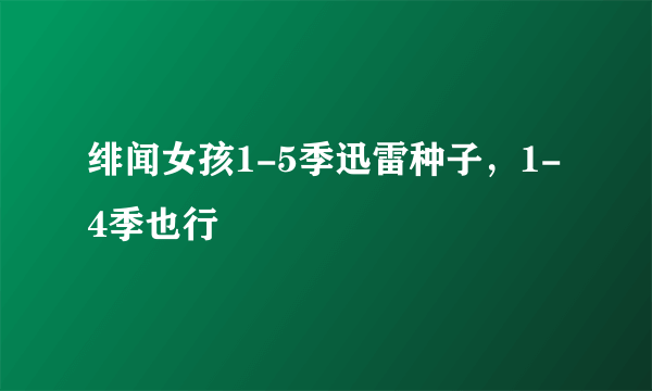 绯闻女孩1-5季迅雷种子，1-4季也行