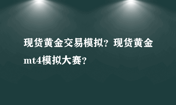 现货黄金交易模拟？现货黄金mt4模拟大赛？