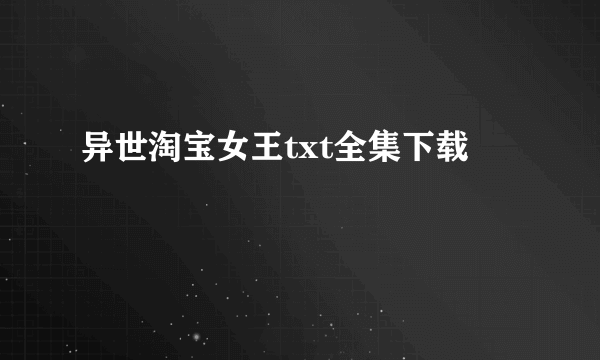 异世淘宝女王txt全集下载