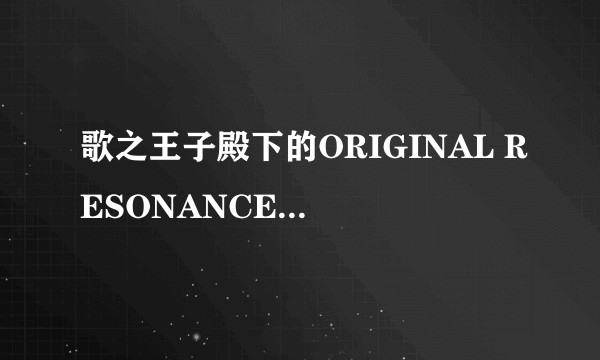 歌之王子殿下的ORIGINAL RESONANCE为什么搜不到