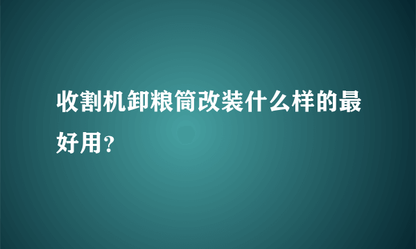 收割机卸粮筒改装什么样的最好用？