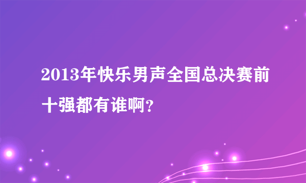 2013年快乐男声全国总决赛前十强都有谁啊？