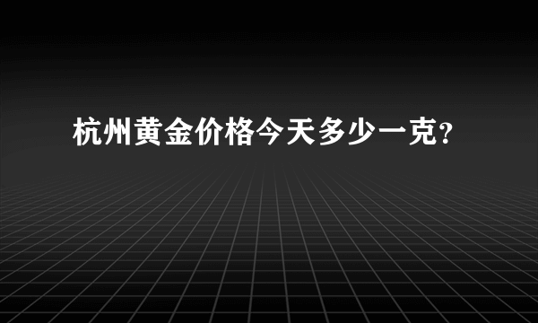 杭州黄金价格今天多少一克？