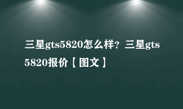 三星gts5820怎么样？三星gts5820报价【图文】