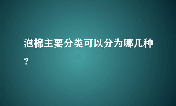 泡棉主要分类可以分为哪几种？