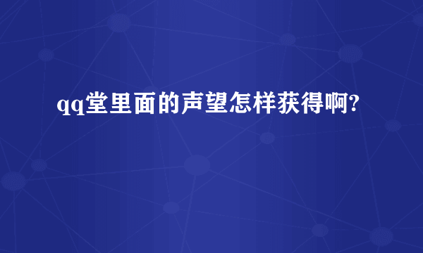 qq堂里面的声望怎样获得啊?