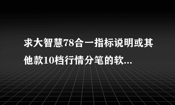 求大智慧78合一指标说明或其他款10档行情分笔的软件如采皆加70分