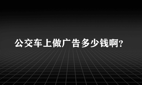 公交车上做广告多少钱啊？