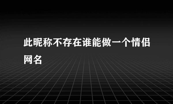 此昵称不存在谁能做一个情侣网名