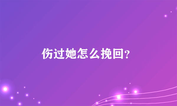 伤过她怎么挽回？