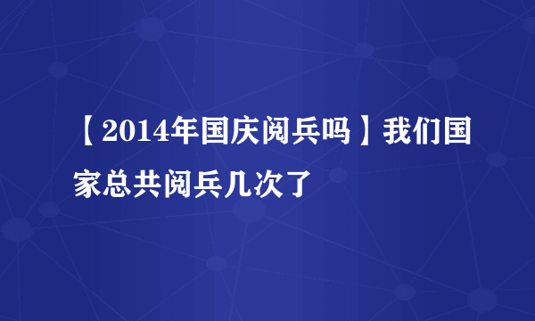 【2014年国庆阅兵吗】我们国家总共阅兵几次了