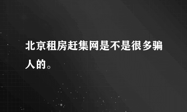 北京租房赶集网是不是很多骗人的。