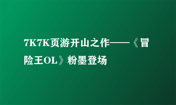 7K7K页游开山之作——《冒险王OL》粉墨登场