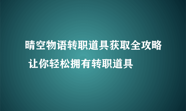 晴空物语转职道具获取全攻略 让你轻松拥有转职道具