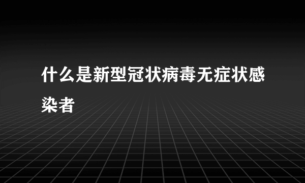 什么是新型冠状病毒无症状感染者