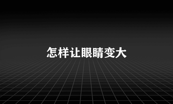 怎样让眼睛变大