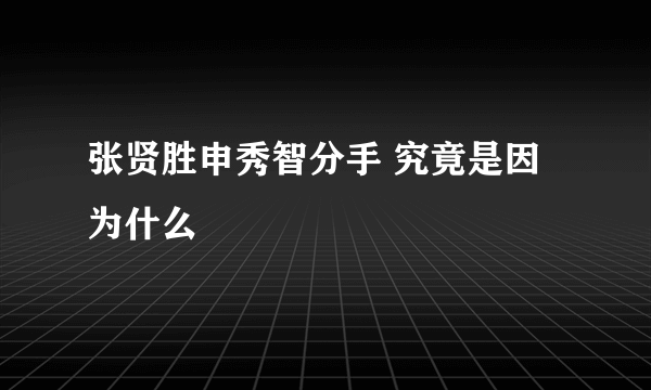 张贤胜申秀智分手 究竟是因为什么