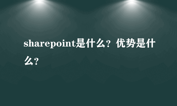 sharepoint是什么？优势是什么？