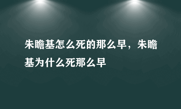 朱瞻基怎么死的那么早，朱瞻基为什么死那么早